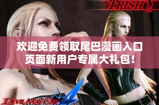欢迎免费领取尾巴漫画入口页面新用户专属大礼包！