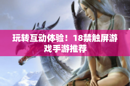 玩转互动体验！18禁触屏游戏手游推荐