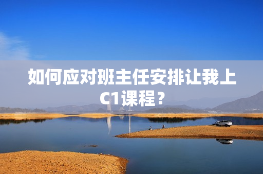 如何应对班主任安排让我上C1课程？