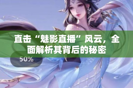 直击“魅影直播”风云，全面解析其背后的秘密