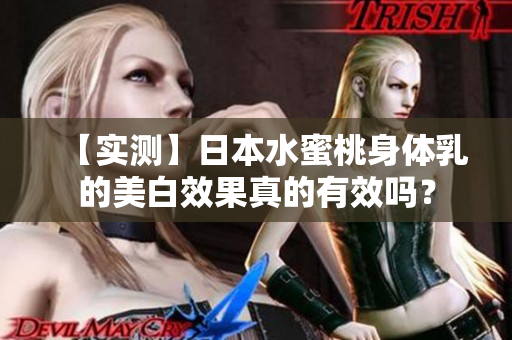 【实测】日本水蜜桃身体乳的美白效果真的有效吗？