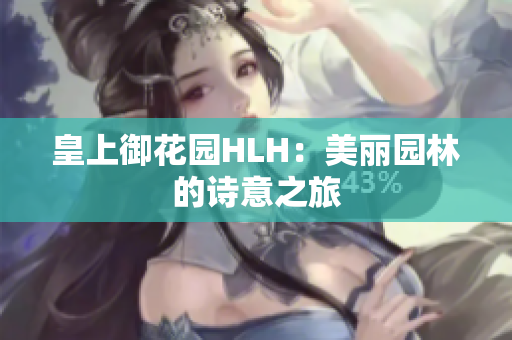 皇上御花园HLH：美丽园林的诗意之旅