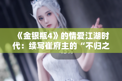 《金银瓶4》的情爱江湖时代：续写崔府主的“不归之路”