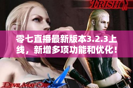 零七直播最新版本3.2.3上线，新增多项功能和优化！