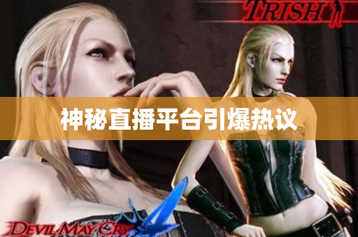 神秘直播平台引爆热议