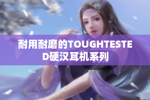 耐用耐磨的TOUGHTESTED硬汉耳机系列