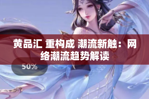 黄品汇 重构成 潮流新触：网络潮流趋势解读