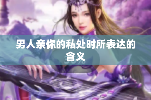 男人亲你的私处时所表达的含义