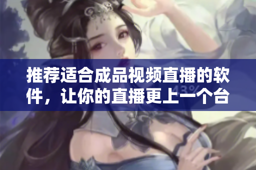 推荐适合成品视频直播的软件，让你的直播更上一个台阶！