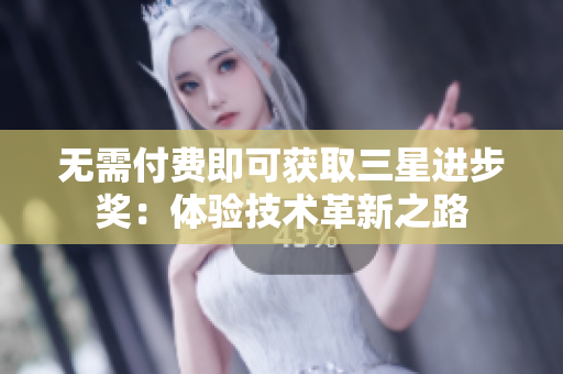无需付费即可获取三星进步奖：体验技术革新之路