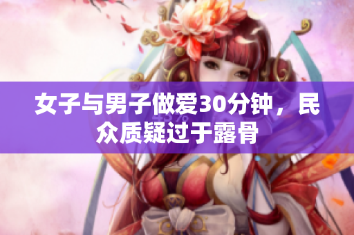 女子与男子做爱30分钟，民众质疑过于露骨