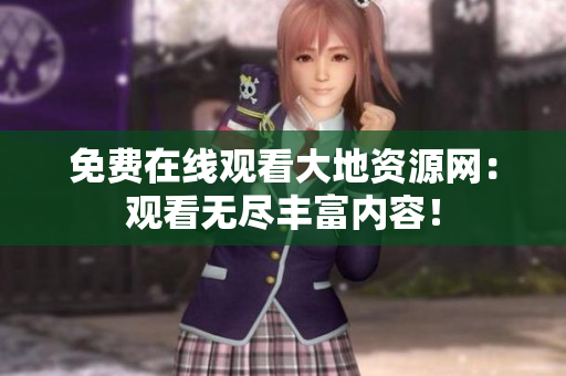 免费在线观看大地资源网：观看无尽丰富内容！
