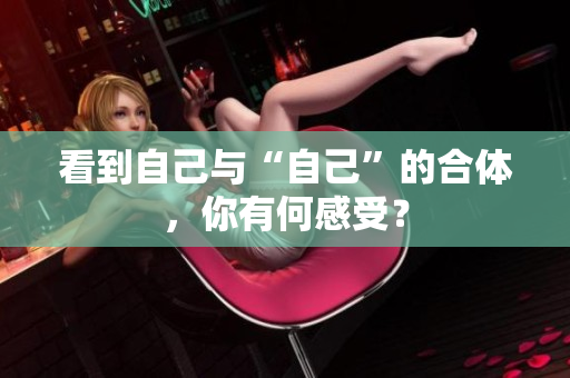 看到自己与“自己”的合体，你有何感受？