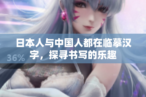 日本人与中国人都在临摹汉字，探寻书写的乐趣