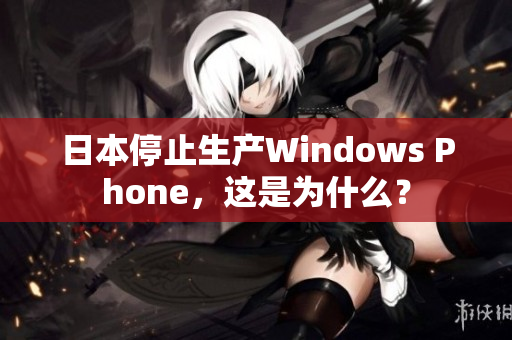 日本停止生产Windows Phone，这是为什么？