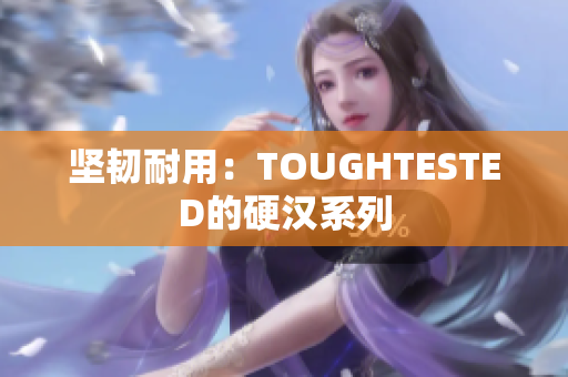 坚韧耐用：TOUGHTESTED的硬汉系列