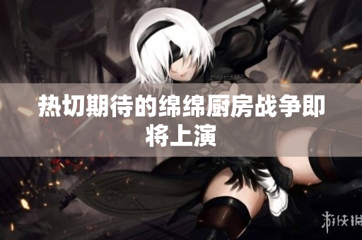 热切期待的绵绵厨房战争即将上演