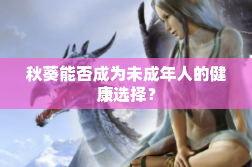秋葵能否成为未成年人的健康选择？