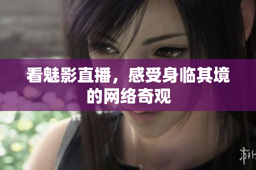 看魅影直播，感受身临其境的网络奇观