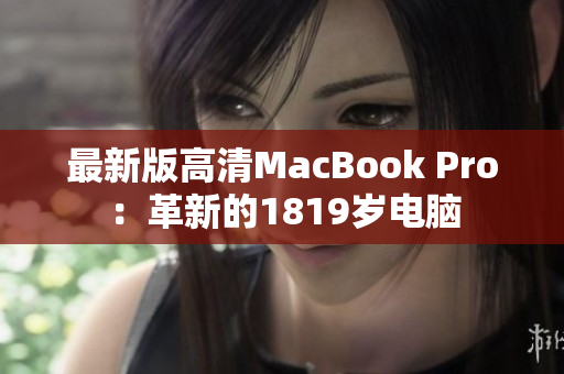 最新版高清MacBook Pro：革新的1819岁电脑