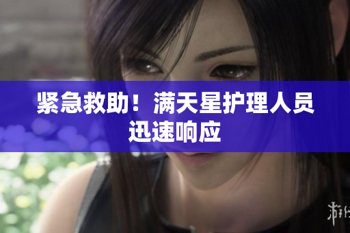 紧急救助！满天星护理人员迅速响应