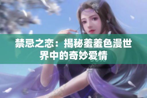禁忌之恋：揭秘羞羞色漫世界中的奇妙爱情