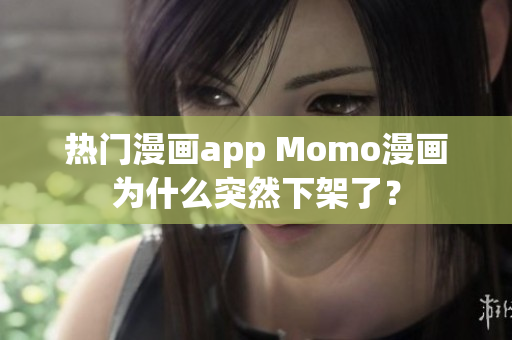 热门漫画app Momo漫画为什么突然下架了？