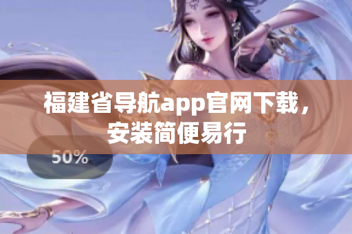 福建省导航app官网下载，安装简便易行