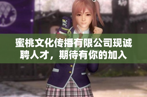 蜜桃文化传播有限公司现诚聘人才，期待有你的加入