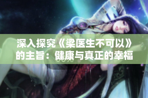 深入探究《梁医生不可以》的主旨：健康与真正的幸福