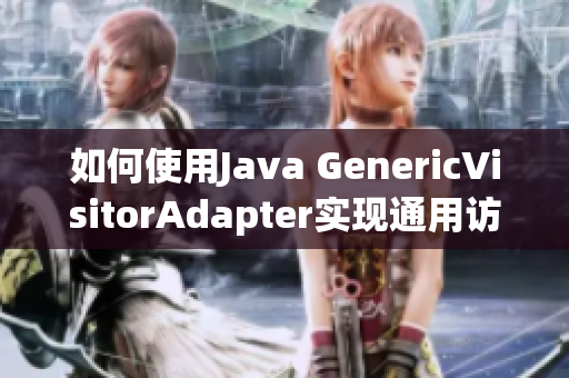 如何使用Java GenericVisitorAdapter实现通用访问器模式