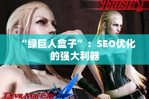 “绿巨人盒子”：SEO优化的强大利器