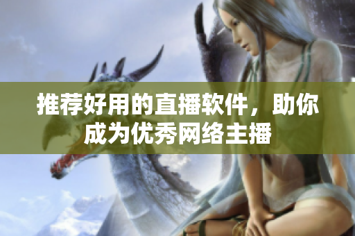 推荐好用的直播软件，助你成为优秀网络主播