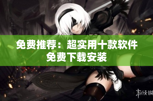 免费推荐：超实用十款软件免费下载安装