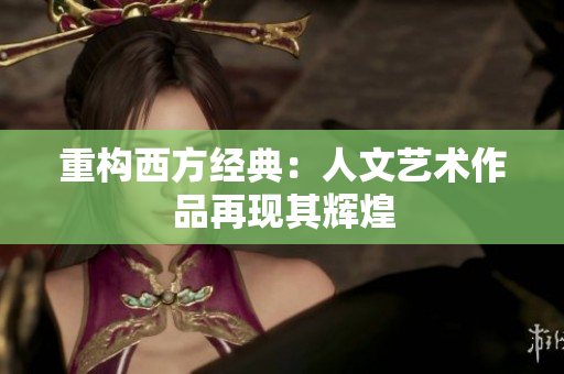 重构西方经典：人文艺术作品再现其辉煌