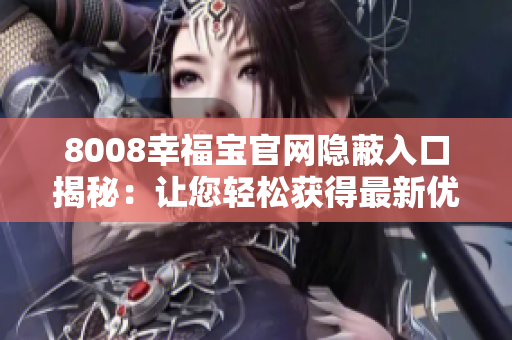 8008幸福宝官网隐蔽入口揭秘：让您轻松获得最新优惠