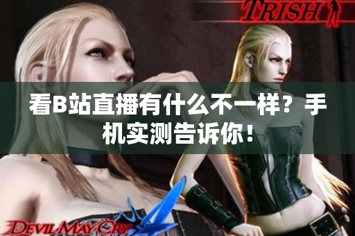 看B站直播有什么不一样？手机实测告诉你！