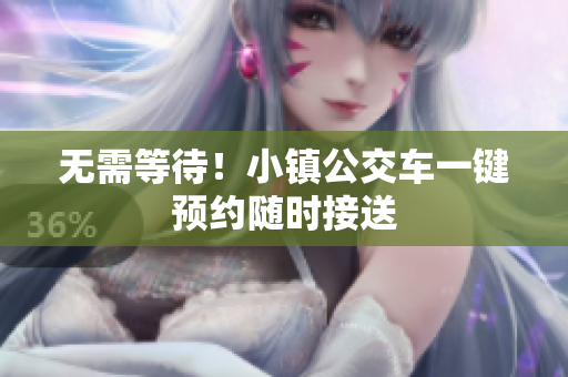 无需等待！小镇公交车一键预约随时接送