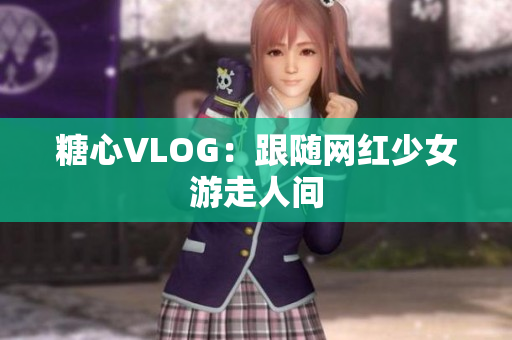 糖心VLOG：跟随网红少女游走人间