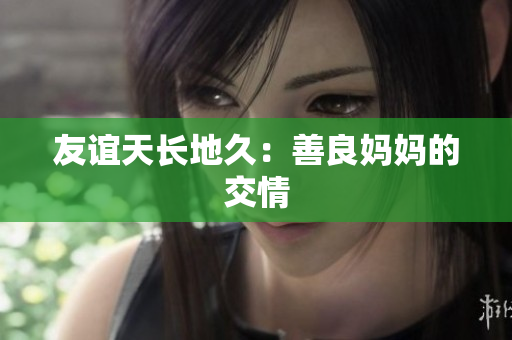 友谊天长地久：善良妈妈的交情