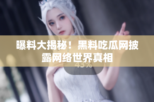 曝料大揭秘！黑料吃瓜网披露网络世界真相