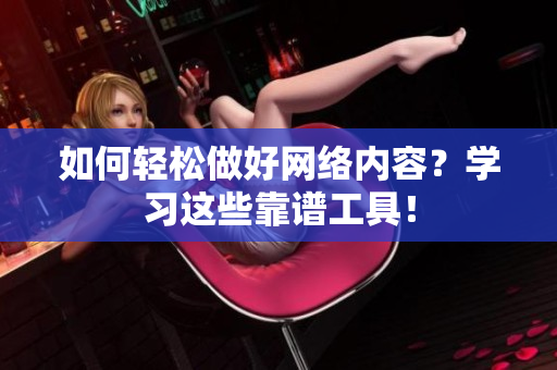 如何轻松做好网络内容？学习这些靠谱工具！
