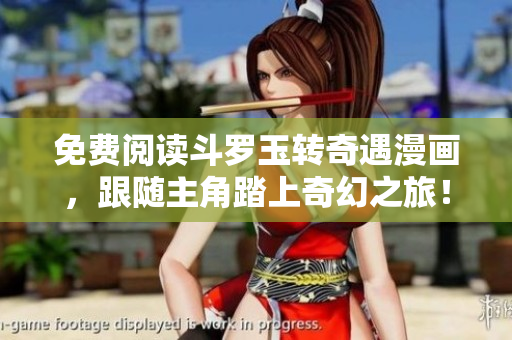 免费阅读斗罗玉转奇遇漫画，跟随主角踏上奇幻之旅！