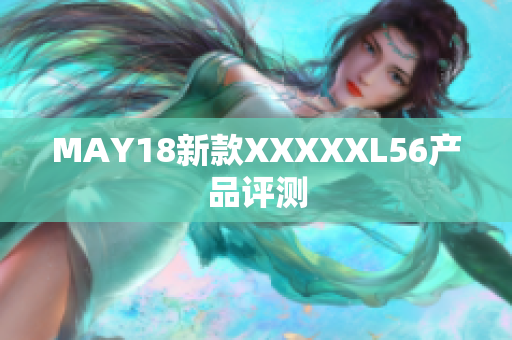 MAY18新款XXXXXL56产品评测