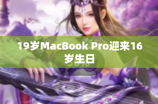 19岁MacBook Pro迎来16岁生日