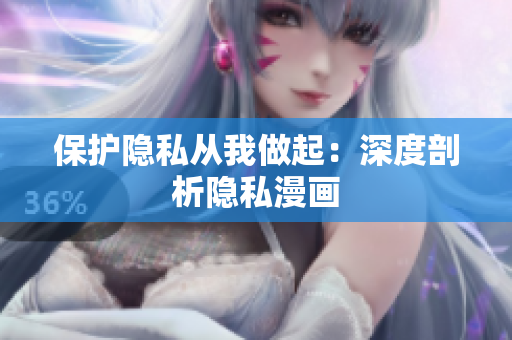 保护隐私从我做起：深度剖析隐私漫画