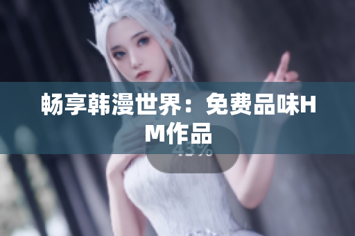 畅享韩漫世界：免费品味HM作品