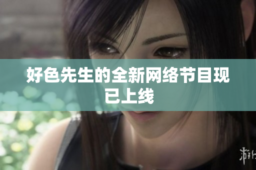 好色先生的全新网络节目现已上线