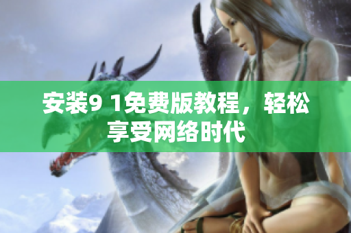 安装9 1免费版教程，轻松享受网络时代