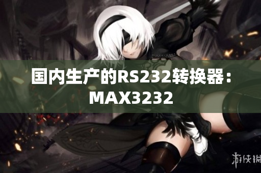 国内生产的RS232转换器：MAX3232